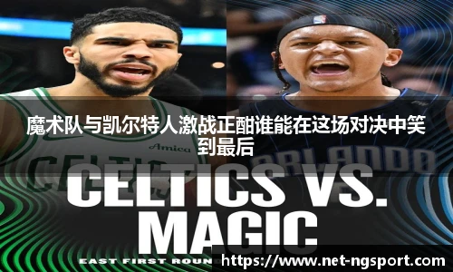 魔术队与凯尔特人激战正酣谁能在这场对决中笑到最后