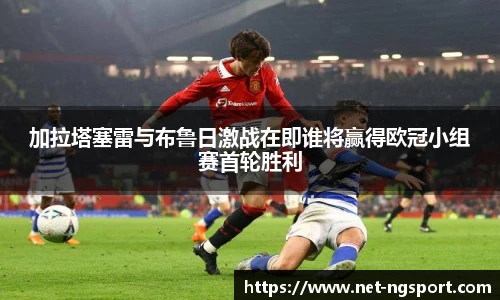 加拉塔塞雷与布鲁日激战在即谁将赢得欧冠小组赛首轮胜利