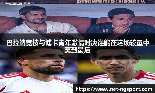 巴拉纳竞技与博卡青年激情对决谁能在这场较量中笑到最后