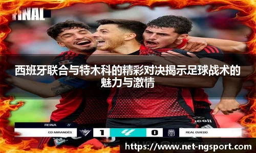 西班牙联合与特木科的精彩对决揭示足球战术的魅力与激情