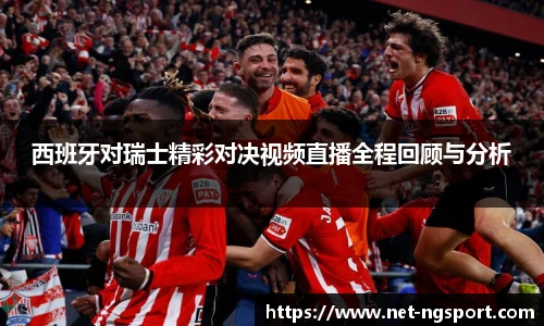 西班牙对瑞士精彩对决视频直播全程回顾与分析