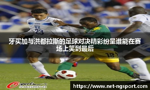 牙买加与洪都拉斯的足球对决精彩纷呈谁能在赛场上笑到最后