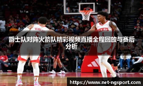 爵士队对阵火箭队精彩视频直播全程回放与赛后分析